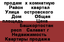 продам 2х комнатную › Район ­ 50квартал › Улица ­ островского › Дом ­ 13 › Общая площадь ­ 46 › Цена ­ 1 420 000 - Башкортостан респ., Салават г. Недвижимость » Квартиры продажа   . Башкортостан респ.